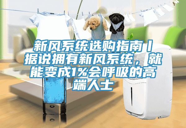 新風(fēng)系統選購指南丨據說(shuō)擁有新風(fēng)系統，就能變成1%會(huì )呼吸的高端人士