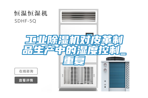 工業(yè)除濕機對皮革制品生產(chǎn)中的濕度控制_重復