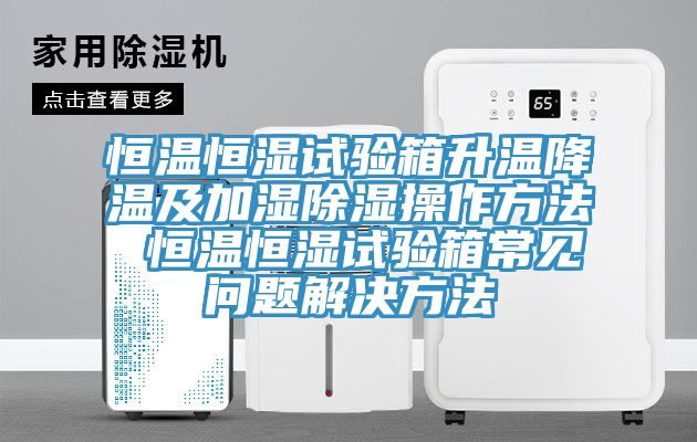 恒溫恒濕試驗箱升溫降溫及加濕除濕操作方法 恒溫恒濕試驗箱常見(jiàn)問(wèn)題解決方法