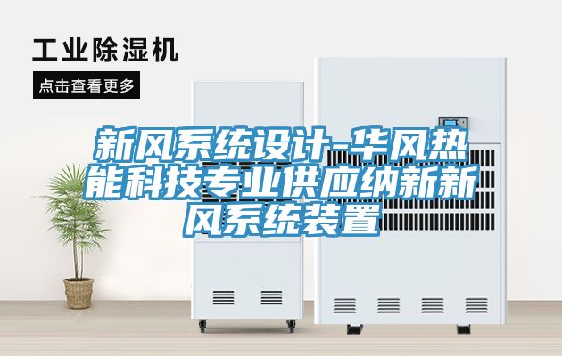 新風(fēng)系統設計-華風(fēng)熱能科技專(zhuān)業(yè)供應納新新風(fēng)系統裝置
