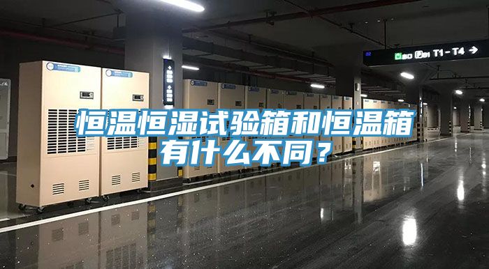 恒溫恒濕試驗箱和恒溫箱有什么不同？