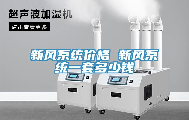 新風(fēng)系統價(jià)格 新風(fēng)系統一套多少錢(qián)