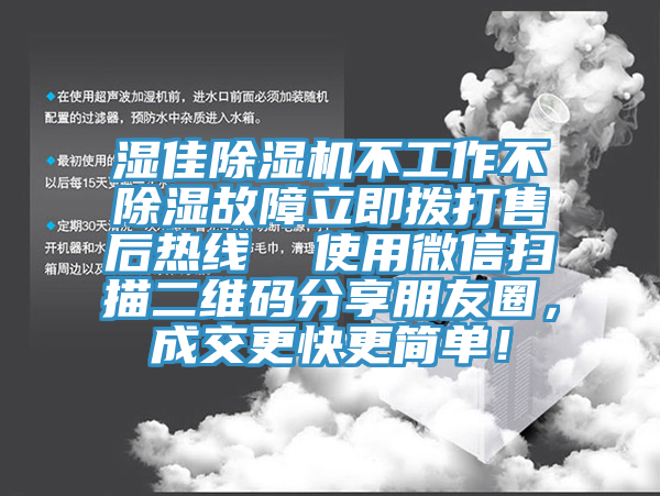 濕佳除濕機不工作不除濕故障立即撥打售后熱線(xiàn)  使用微信掃描二維碼分享朋友圈，成交更快更簡(jiǎn)單！