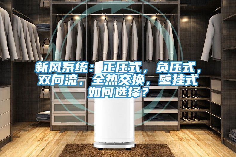 新風(fēng)系統：正壓式，負壓式，雙向流，全熱交換，壁掛式如何選擇？