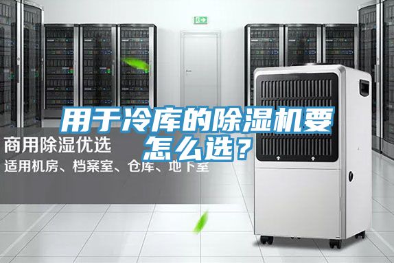 用于冷庫的除濕機要怎么選？