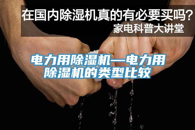 電力用除濕機—電力用除濕機的類(lèi)型比較