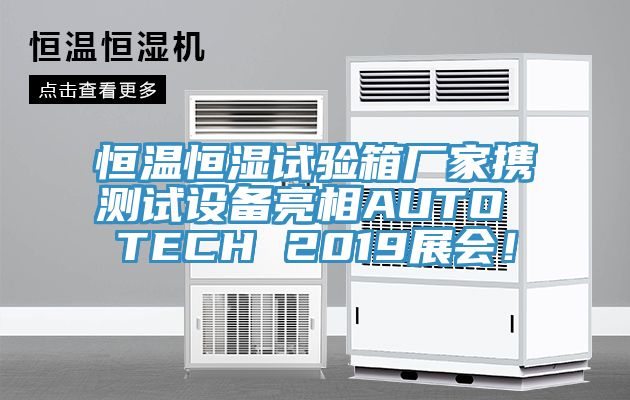 恒溫恒濕試驗箱廠(chǎng)家攜測試設備亮相AUTO TECH 2019展會(huì )！