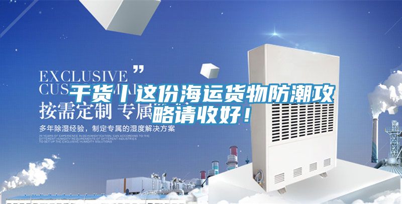 干貨丨這份海運貨物防潮攻略請收好！