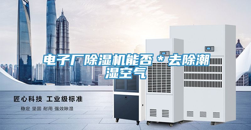 電子廠(chǎng)除濕機能否＊去除潮濕空氣