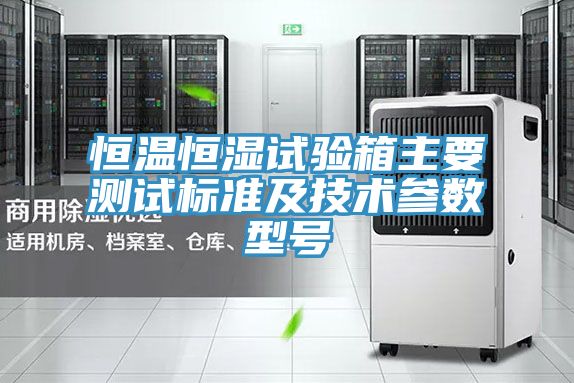 恒溫恒濕試驗箱主要測試標準及技術(shù)參數型號