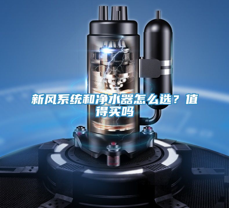 新風(fēng)系統和凈水器怎么選？值得買(mǎi)嗎