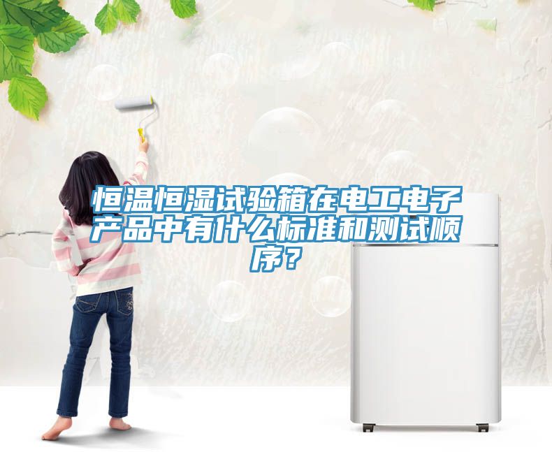 恒溫恒濕試驗箱在電工電子產(chǎn)品中有什么標準和測試順序？