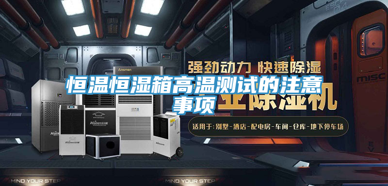 恒溫恒濕箱高溫測試的注意事項