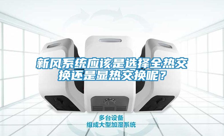 新風(fēng)系統應該是選擇全熱交換還是顯熱交換呢？