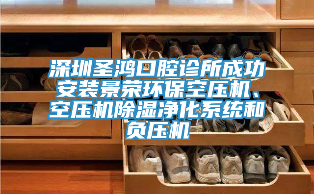 深圳圣鴻口腔診所成功安裝景榮環(huán)?？諌簷C、空壓機除濕凈化系統和負壓機