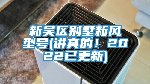 新吳區別墅新風(fēng)型號(講真的！2022已更新)