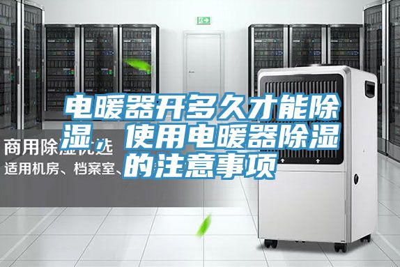 電暖器開(kāi)多久才能除濕，使用電暖器除濕的注意事項