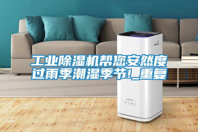 工業(yè)除濕機幫您安然度過(guò)雨季潮濕季節!_重復