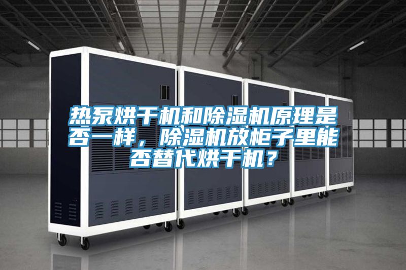 熱泵烘干機和除濕機原理是否一樣，除濕機放柜子里能否替代烘干機？