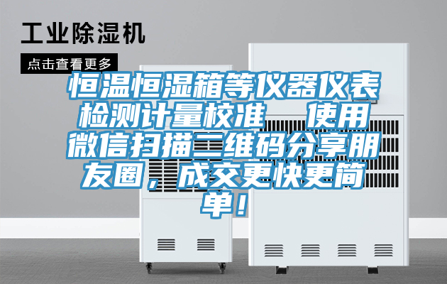 恒溫恒濕箱等儀器儀表檢測計量校準  使用微信掃描二維碼分享朋友圈，成交更快更簡(jiǎn)單！