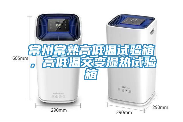 常州常熟高低溫試驗箱，高低溫交變濕熱試驗箱