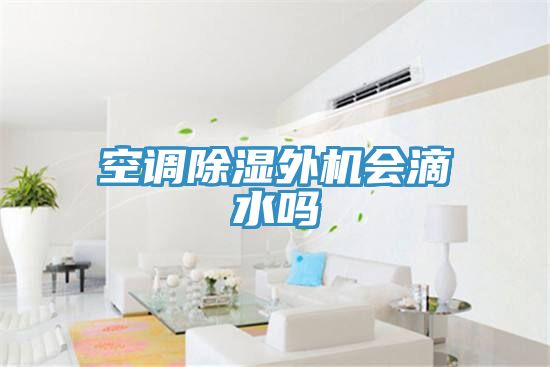 空調除濕外機會(huì )滴水嗎
