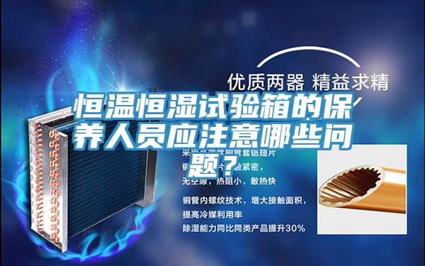 恒溫恒濕試驗箱的保養人員應注意哪些問(wèn)題？
