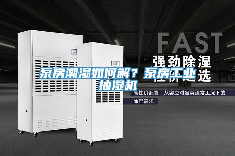 泵房潮濕如何解？泵房工業(yè)抽濕機