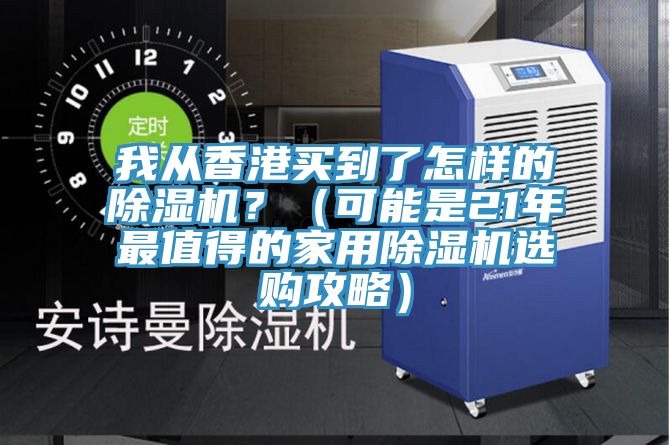我從香港買(mǎi)到了怎樣的除濕機？（可能是21年最值得的家用除濕機選購攻略）