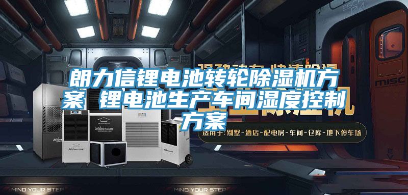 朗力信鋰電池轉輪除濕機方案 鋰電池生產(chǎn)車(chē)間濕度控制方案