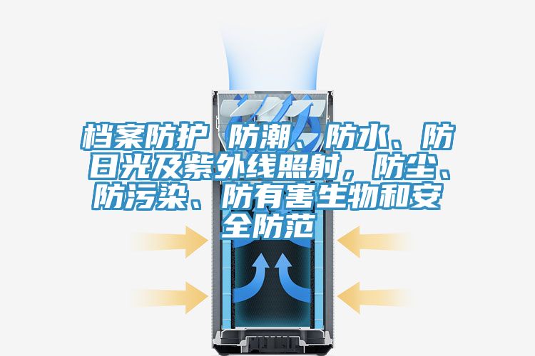 檔案防護 防潮、防水、防日光及紫外線(xiàn)照射，防塵、防污染、防有害生物和安全防范