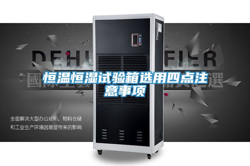 恒溫恒濕試驗箱選用四點(diǎn)注意事項