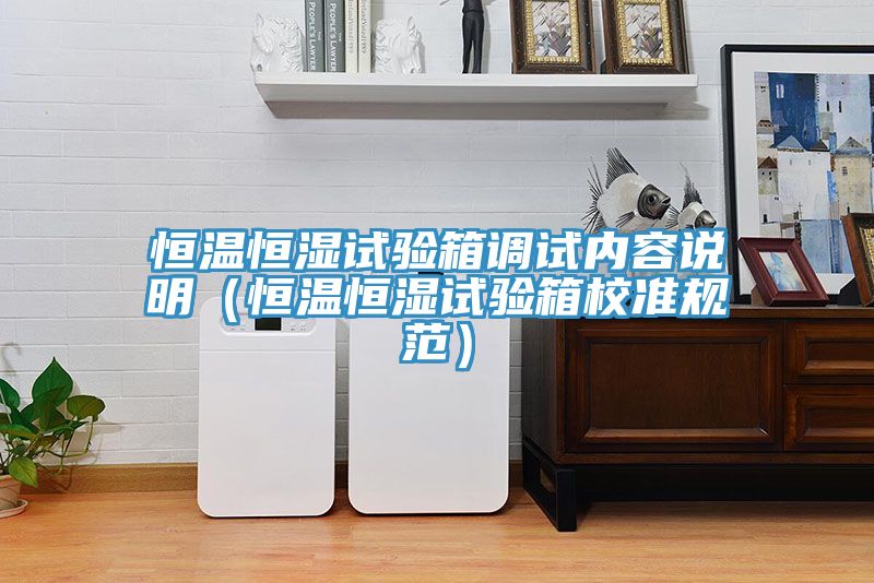 恒溫恒濕試驗箱調試內容說(shuō)明（恒溫恒濕試驗箱校準規范）