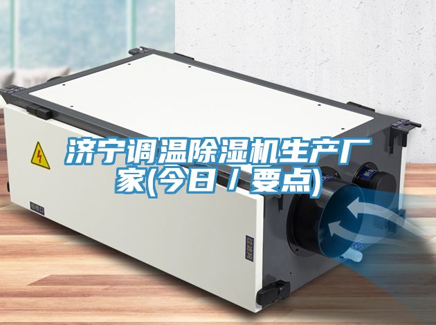 濟寧調溫除濕機生產(chǎn)廠(chǎng)家(今日／要點(diǎn))