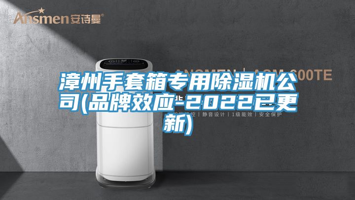 漳州手套箱專(zhuān)用除濕機公司(品牌效應-2022已更新)