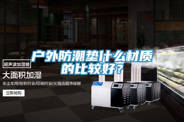 戶(hù)外防潮墊什么材質(zhì)的比較好？