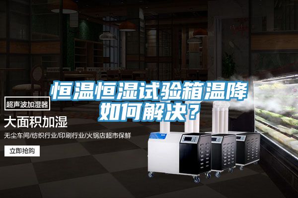 恒溫恒濕試驗箱溫降如何解決？