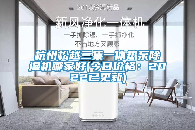 杭州松越三集一體熱泵除濕機哪家好(今日價(jià)格：2022已更新)
