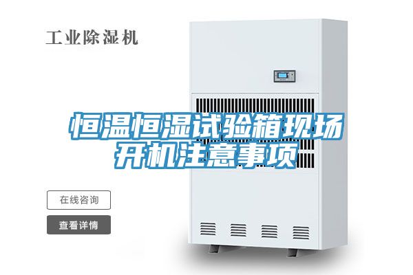 恒溫恒濕試驗箱現場(chǎng)開(kāi)機注意事項