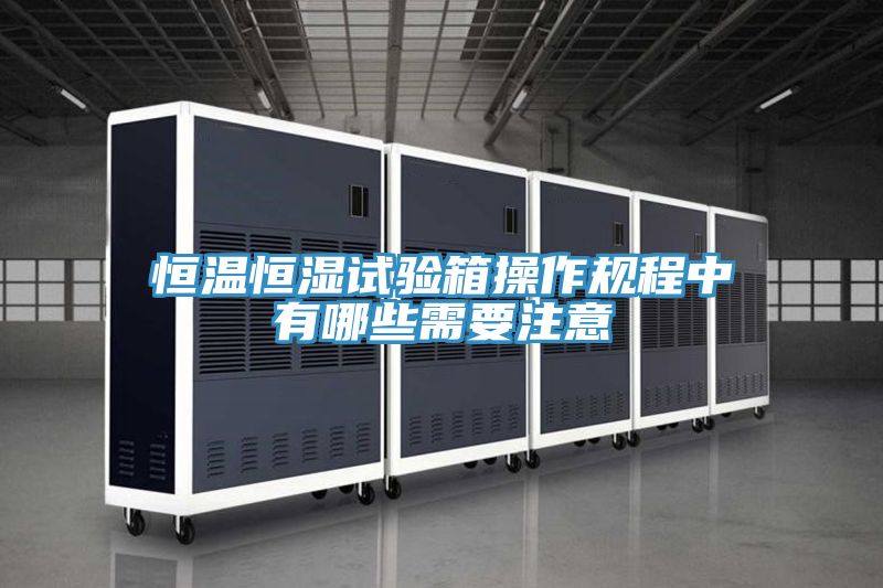 恒溫恒濕試驗箱操作規程中有哪些需要注意