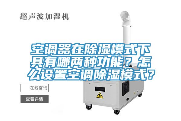 空調器在除濕模式下具有哪兩種功能？怎么設置空調除濕模式？