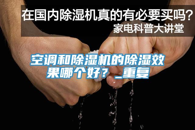 空調和除濕機的除濕效果哪個(gè)好？_重復