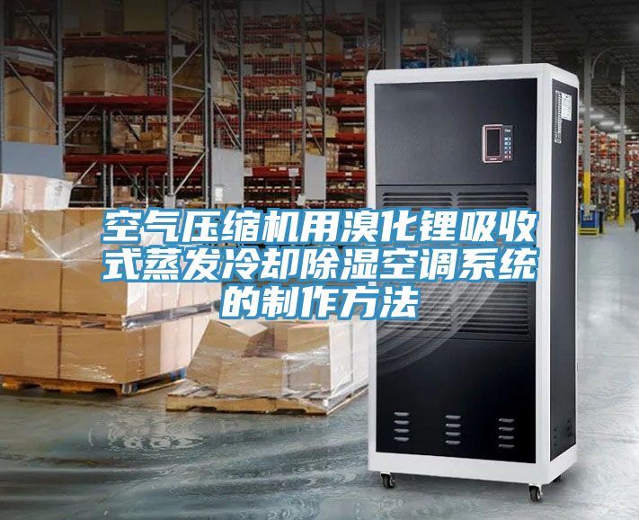 空氣壓縮機用溴化鋰吸收式蒸發(fā)冷卻除濕空調系統的制作方法