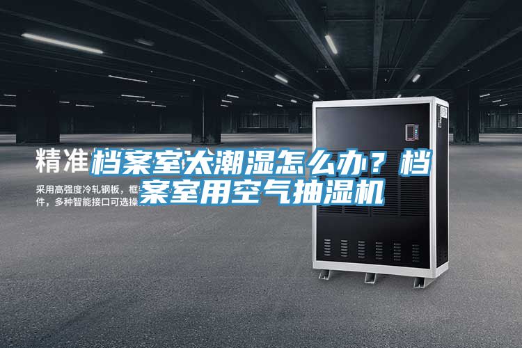 檔案室太潮濕怎么辦？檔案室用空氣抽濕機