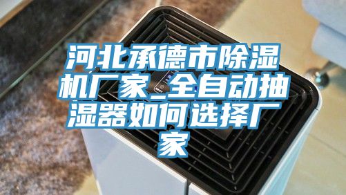 河北承德市除濕機廠(chǎng)家_全自動(dòng)抽濕器如何選擇廠(chǎng)家