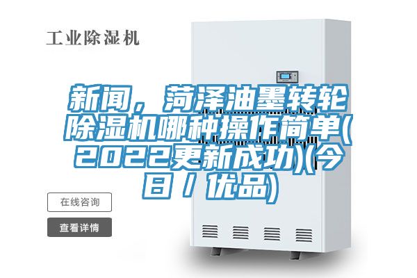 新聞，菏澤油墨轉輪除濕機哪種操作簡(jiǎn)單(2022更新成功)(今日／優(yōu)品)