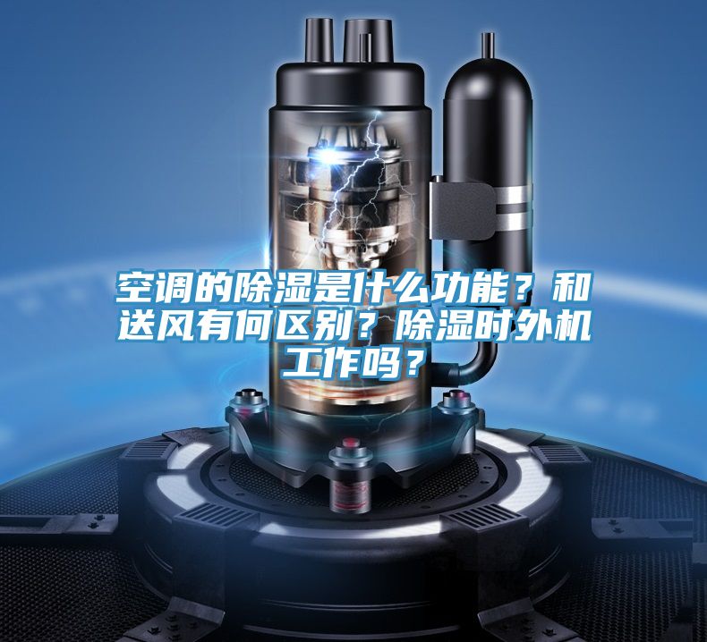 空調的除濕是什么功能？和送風(fēng)有何區別？除濕時(shí)外機工作嗎？