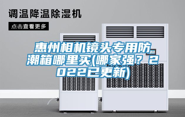 惠州相機鏡頭專(zhuān)用防潮箱哪里買(mǎi)(哪家強？2022已更新)