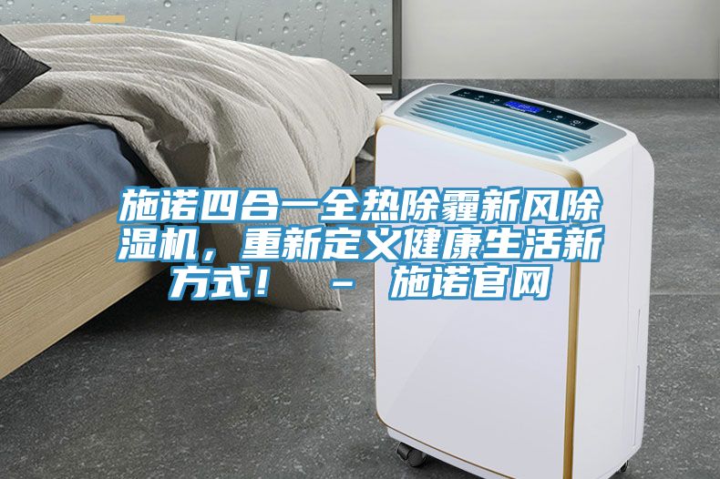 施諾四合一全熱除霾新風(fēng)除濕機，重新定義健康生活新方式！ – 施諾官網(wǎng)
