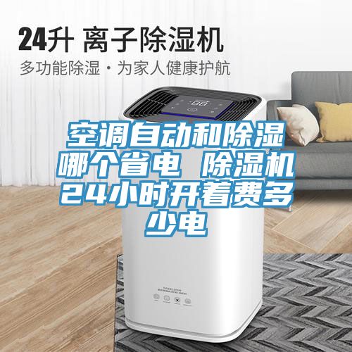 空調自動(dòng)和除濕哪個(gè)省電 除濕機24小時(shí)開(kāi)著(zhù)費多少電